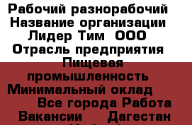 Рабочий-разнорабочий › Название организации ­ Лидер Тим, ООО › Отрасль предприятия ­ Пищевая промышленность › Минимальный оклад ­ 30 000 - Все города Работа » Вакансии   . Дагестан респ.,Избербаш г.